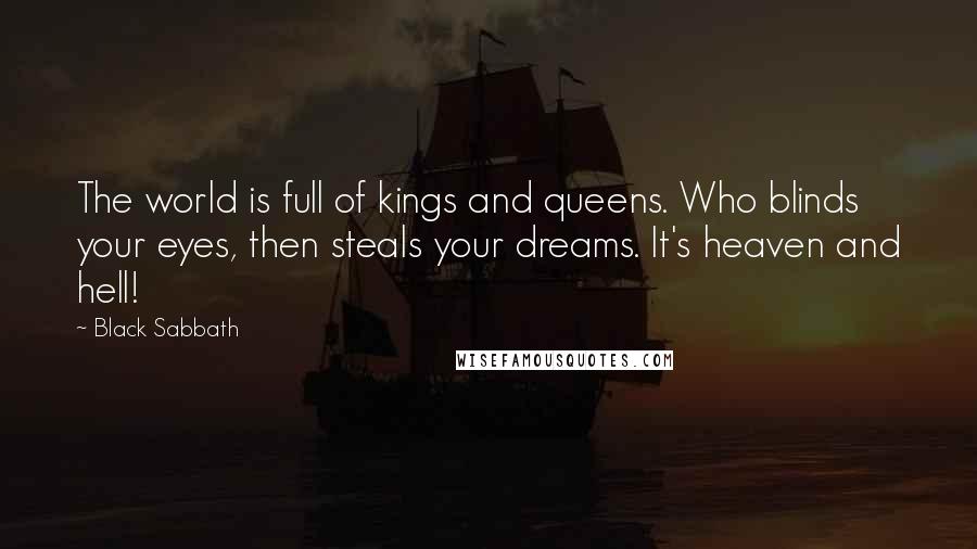 Black Sabbath Quotes: The world is full of kings and queens. Who blinds your eyes, then steals your dreams. It's heaven and hell!