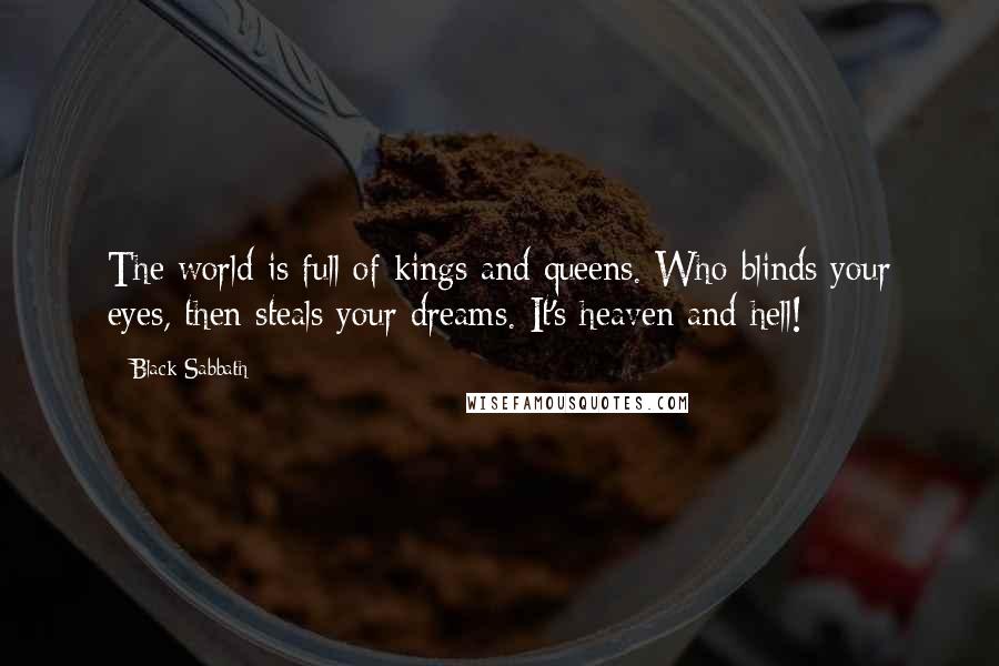 Black Sabbath Quotes: The world is full of kings and queens. Who blinds your eyes, then steals your dreams. It's heaven and hell!