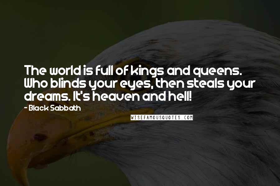 Black Sabbath Quotes: The world is full of kings and queens. Who blinds your eyes, then steals your dreams. It's heaven and hell!