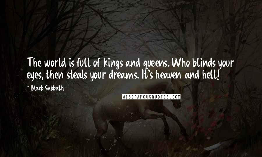 Black Sabbath Quotes: The world is full of kings and queens. Who blinds your eyes, then steals your dreams. It's heaven and hell!