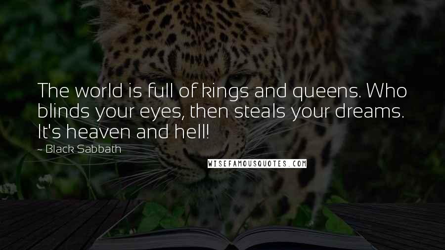 Black Sabbath Quotes: The world is full of kings and queens. Who blinds your eyes, then steals your dreams. It's heaven and hell!