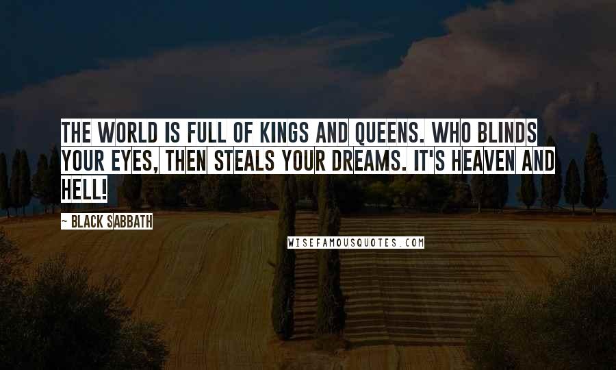 Black Sabbath Quotes: The world is full of kings and queens. Who blinds your eyes, then steals your dreams. It's heaven and hell!