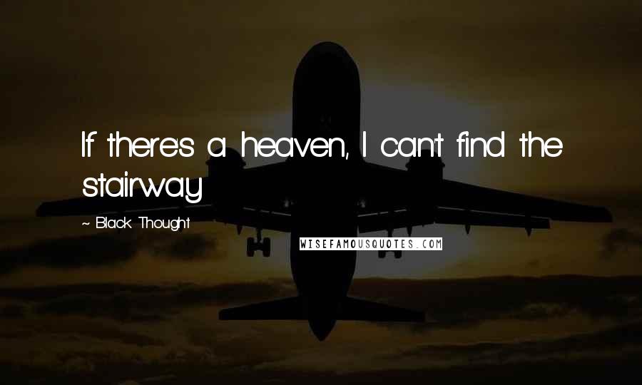 Black Thought Quotes: If there's a heaven, I can't find the stairway