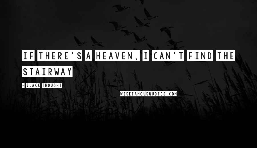 Black Thought Quotes: If there's a heaven, I can't find the stairway