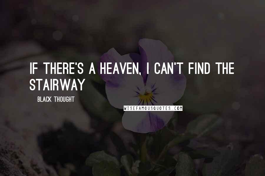 Black Thought Quotes: If there's a heaven, I can't find the stairway