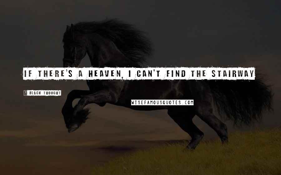 Black Thought Quotes: If there's a heaven, I can't find the stairway