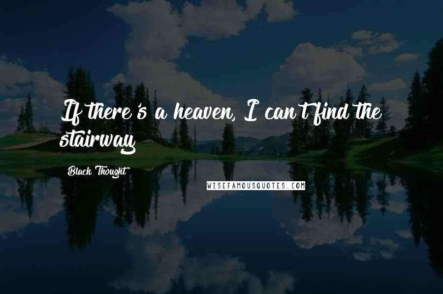 Black Thought Quotes: If there's a heaven, I can't find the stairway