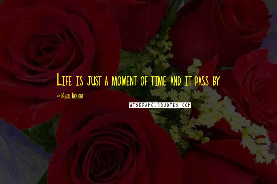 Black Thought Quotes: Life is just a moment of time and it pass by