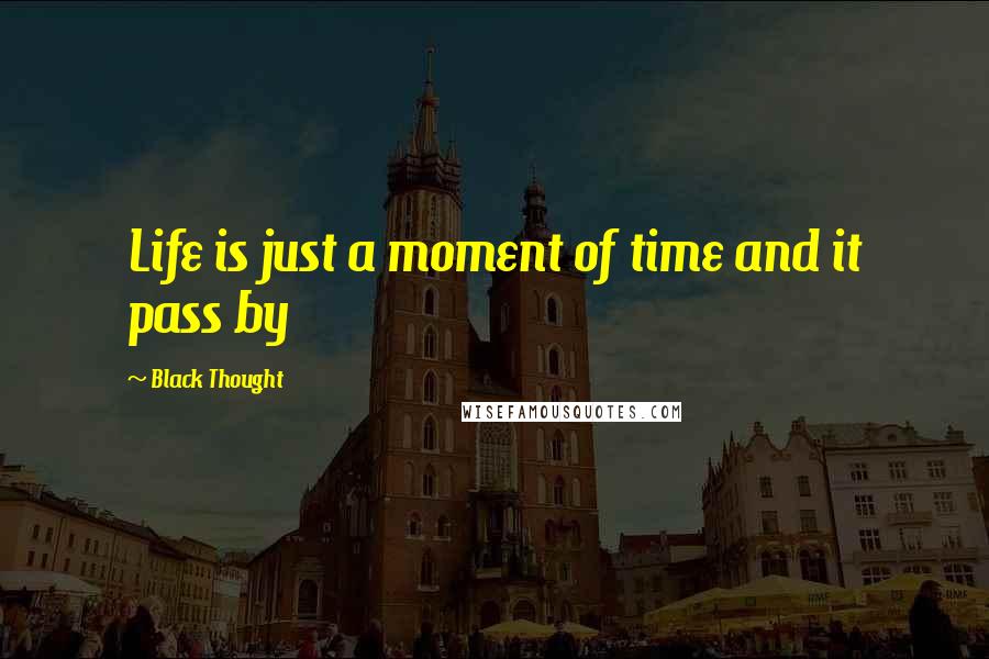 Black Thought Quotes: Life is just a moment of time and it pass by