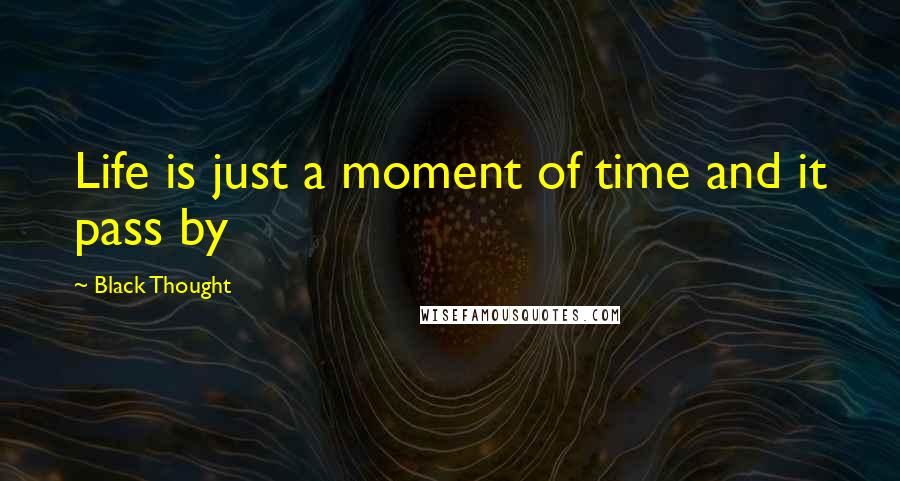 Black Thought Quotes: Life is just a moment of time and it pass by