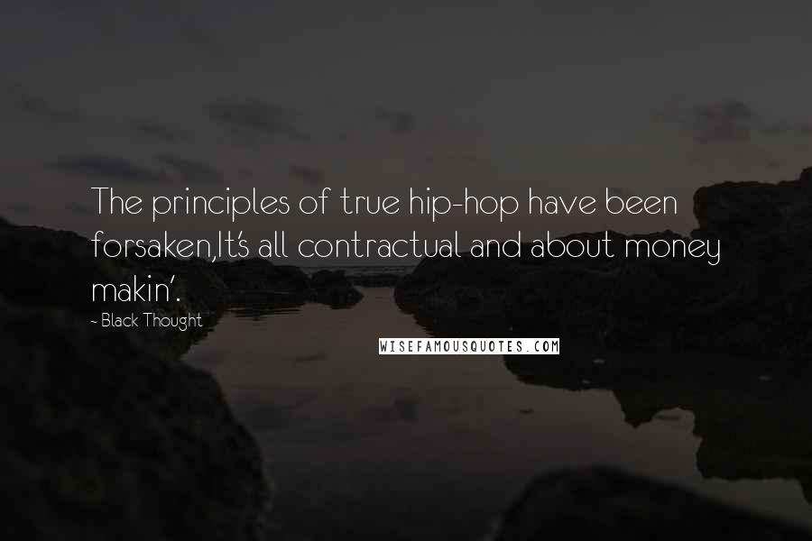 Black Thought Quotes: The principles of true hip-hop have been forsaken,It's all contractual and about money makin'.