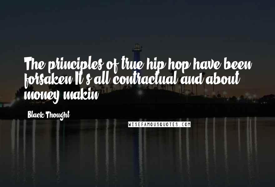 Black Thought Quotes: The principles of true hip-hop have been forsaken,It's all contractual and about money makin'.