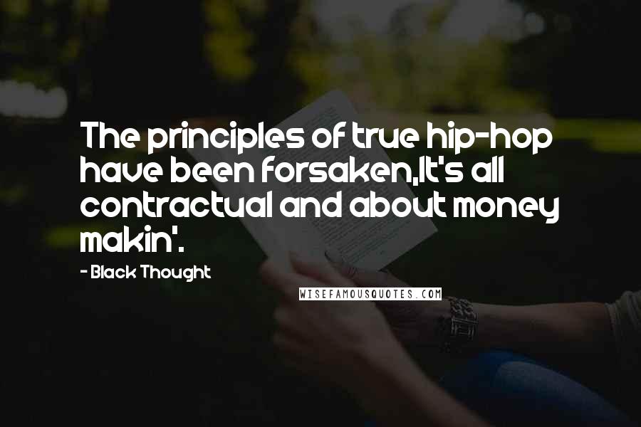 Black Thought Quotes: The principles of true hip-hop have been forsaken,It's all contractual and about money makin'.