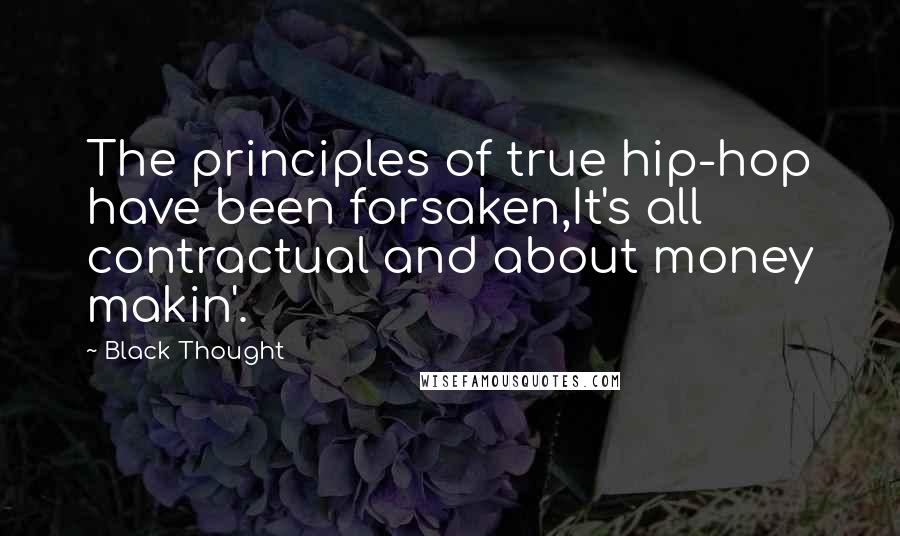 Black Thought Quotes: The principles of true hip-hop have been forsaken,It's all contractual and about money makin'.