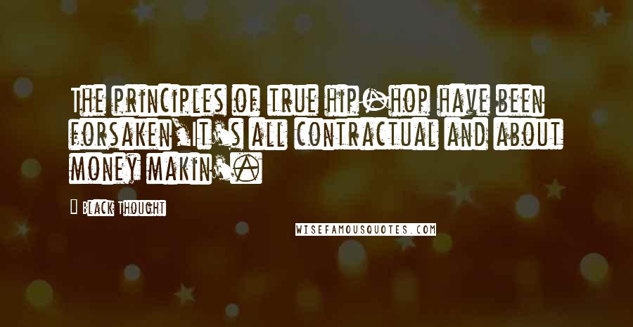 Black Thought Quotes: The principles of true hip-hop have been forsaken,It's all contractual and about money makin'.