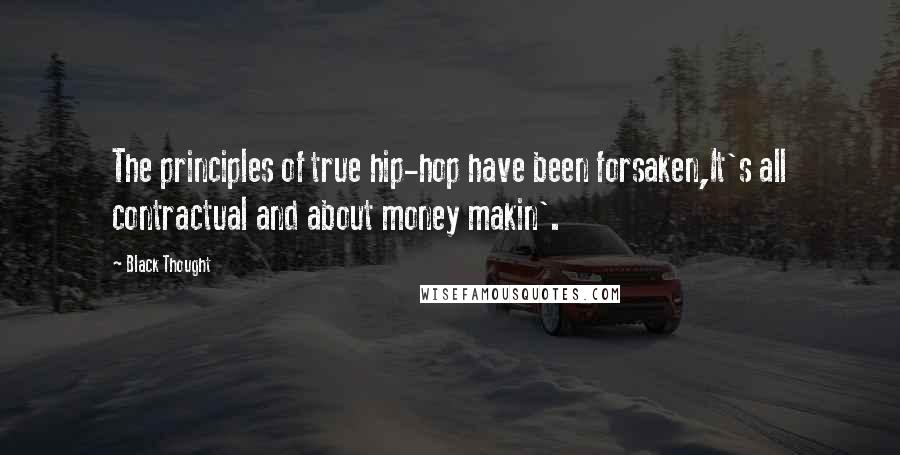 Black Thought Quotes: The principles of true hip-hop have been forsaken,It's all contractual and about money makin'.