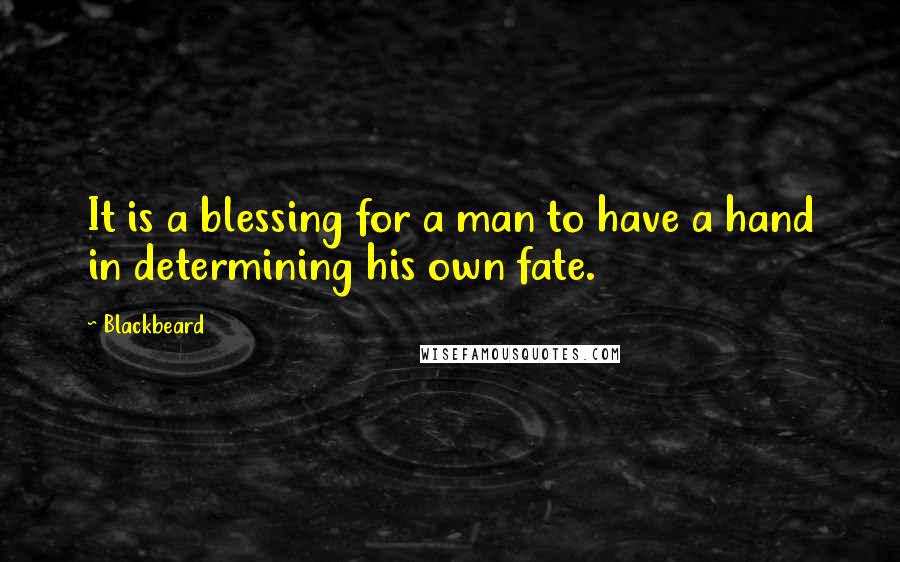 Blackbeard Quotes: It is a blessing for a man to have a hand in determining his own fate.