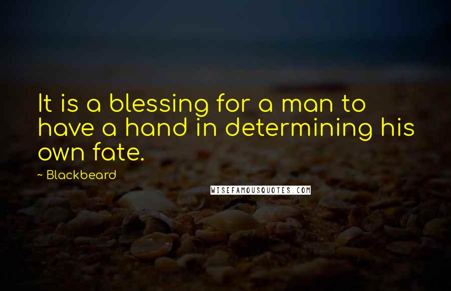 Blackbeard Quotes: It is a blessing for a man to have a hand in determining his own fate.