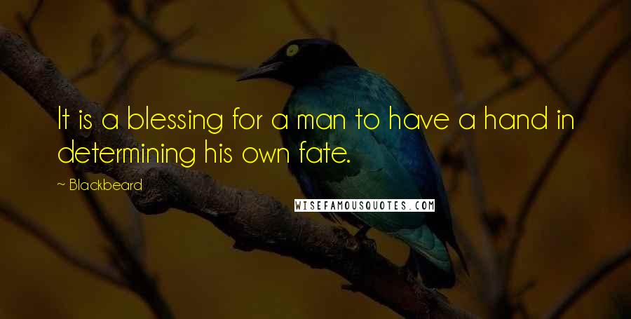 Blackbeard Quotes: It is a blessing for a man to have a hand in determining his own fate.