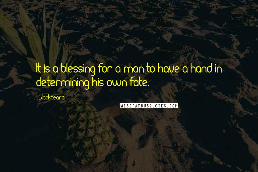 Blackbeard Quotes: It is a blessing for a man to have a hand in determining his own fate.