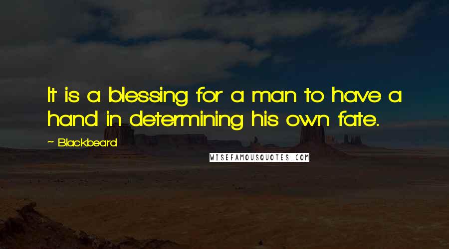 Blackbeard Quotes: It is a blessing for a man to have a hand in determining his own fate.