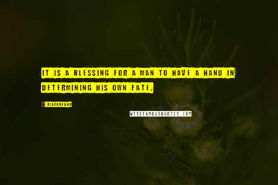 Blackbeard Quotes: It is a blessing for a man to have a hand in determining his own fate.