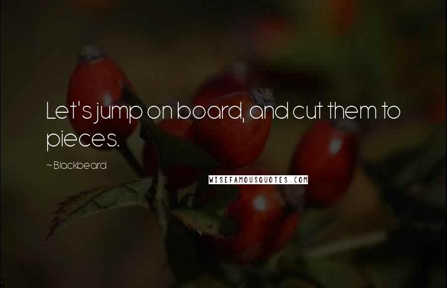 Blackbeard Quotes: Let's jump on board, and cut them to pieces.