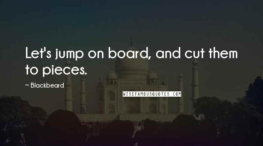 Blackbeard Quotes: Let's jump on board, and cut them to pieces.