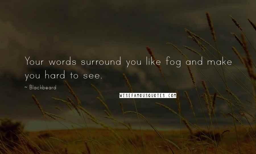 Blackbeard Quotes: Your words surround you like fog and make you hard to see.