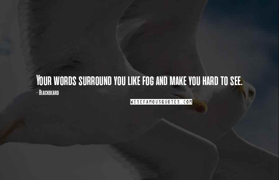 Blackbeard Quotes: Your words surround you like fog and make you hard to see.