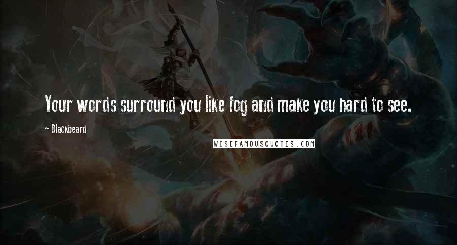 Blackbeard Quotes: Your words surround you like fog and make you hard to see.