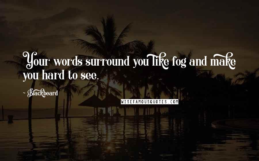 Blackbeard Quotes: Your words surround you like fog and make you hard to see.