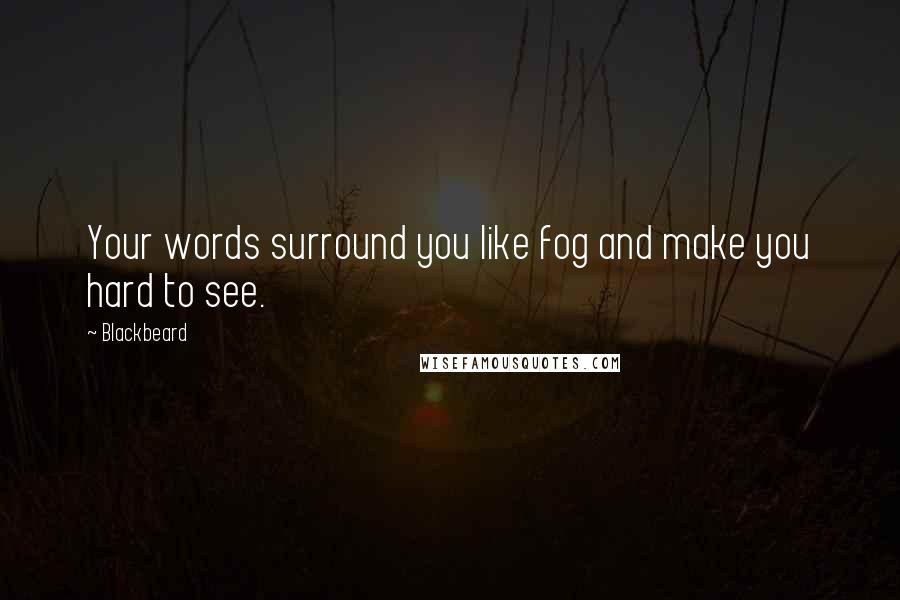 Blackbeard Quotes: Your words surround you like fog and make you hard to see.