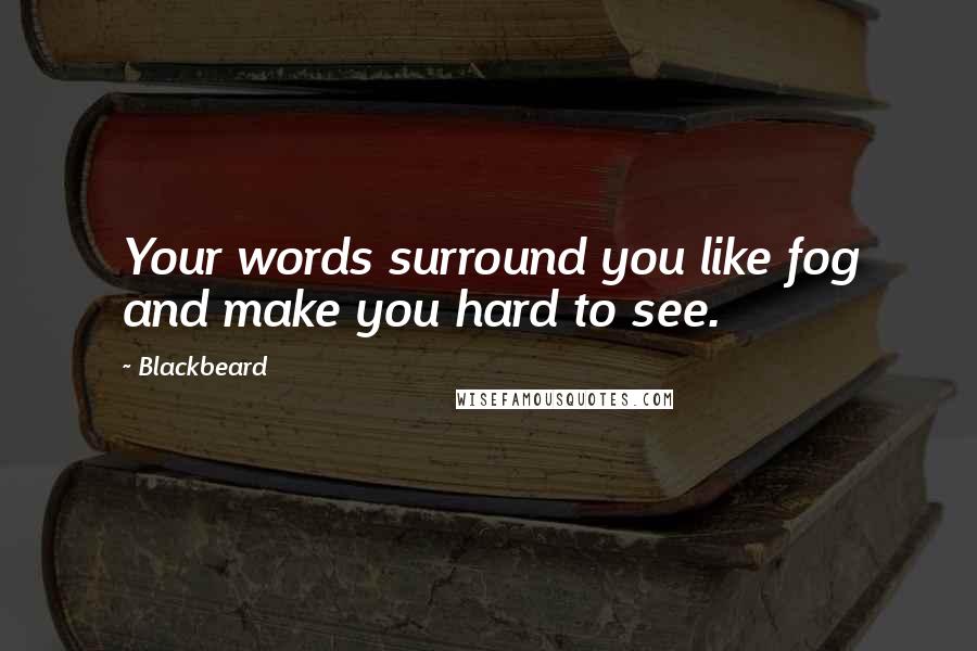 Blackbeard Quotes: Your words surround you like fog and make you hard to see.