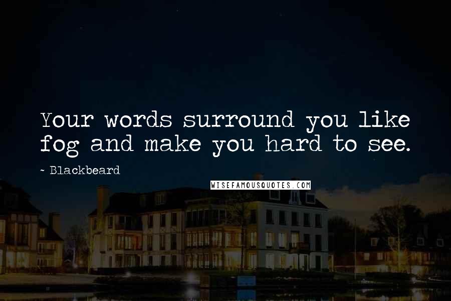 Blackbeard Quotes: Your words surround you like fog and make you hard to see.