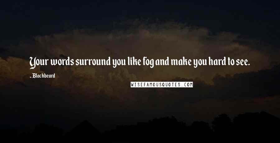 Blackbeard Quotes: Your words surround you like fog and make you hard to see.