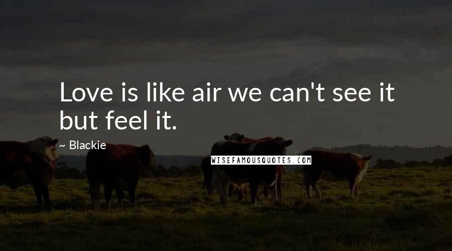 Blackie Quotes: Love is like air we can't see it but feel it.