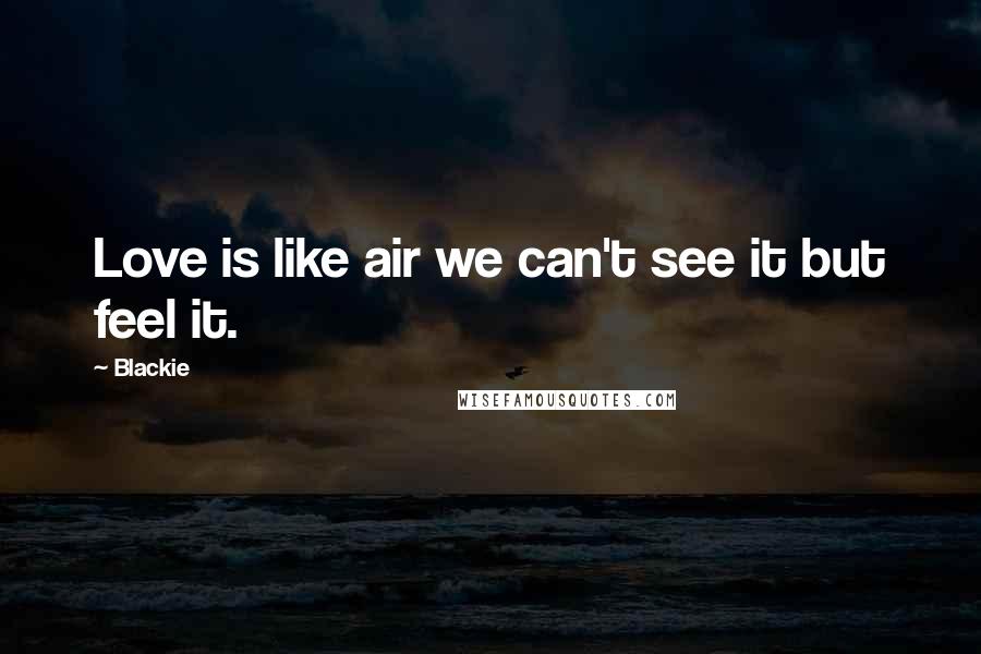 Blackie Quotes: Love is like air we can't see it but feel it.