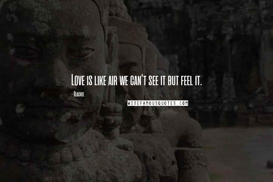 Blackie Quotes: Love is like air we can't see it but feel it.