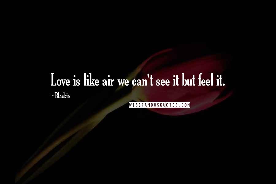 Blackie Quotes: Love is like air we can't see it but feel it.