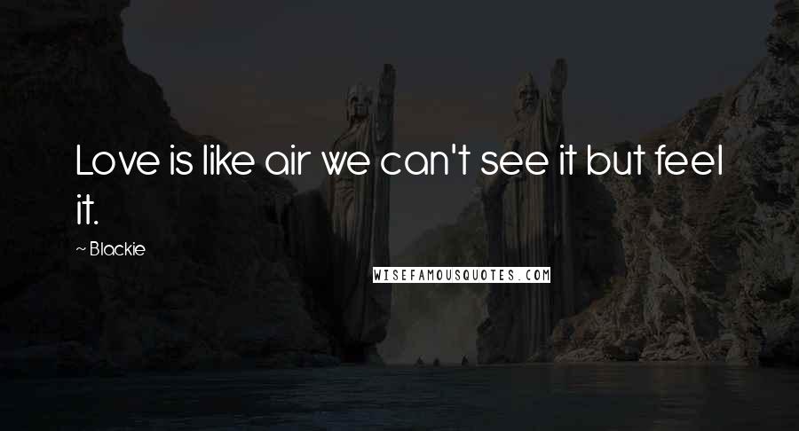 Blackie Quotes: Love is like air we can't see it but feel it.