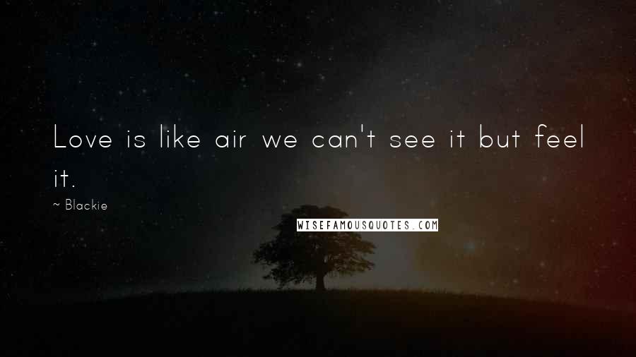 Blackie Quotes: Love is like air we can't see it but feel it.