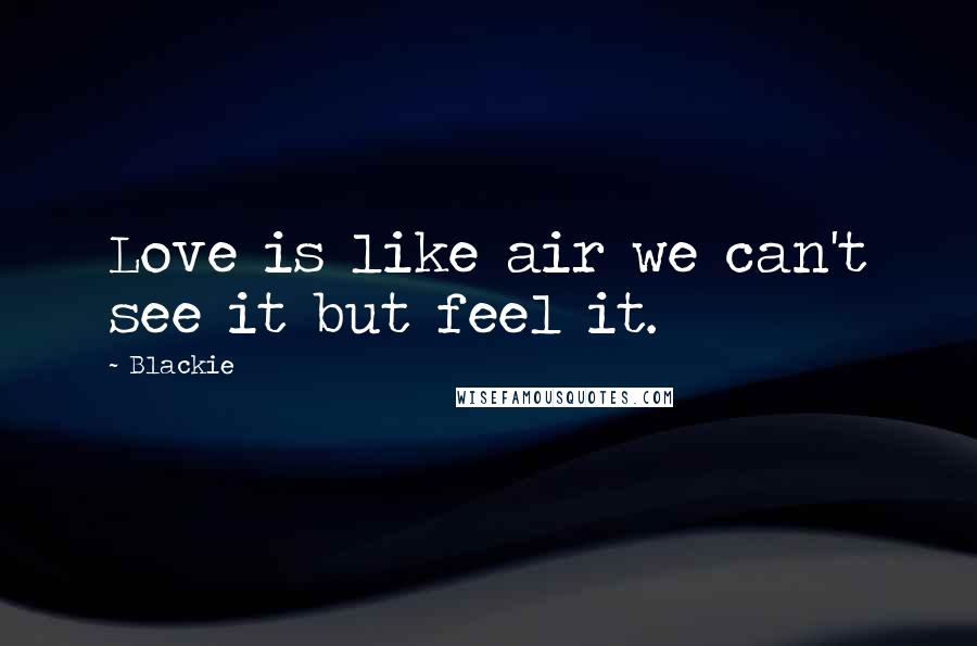 Blackie Quotes: Love is like air we can't see it but feel it.