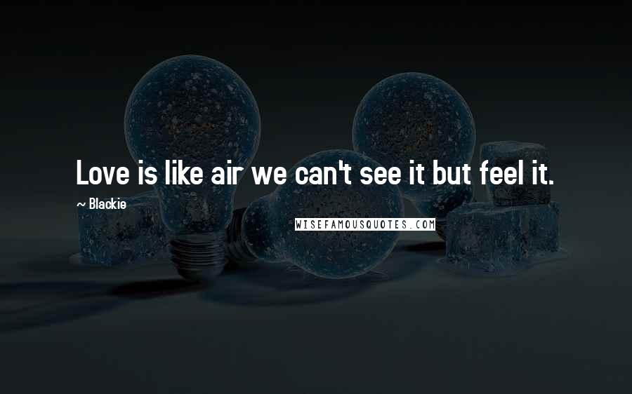 Blackie Quotes: Love is like air we can't see it but feel it.