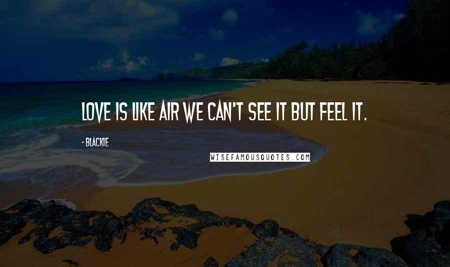 Blackie Quotes: Love is like air we can't see it but feel it.