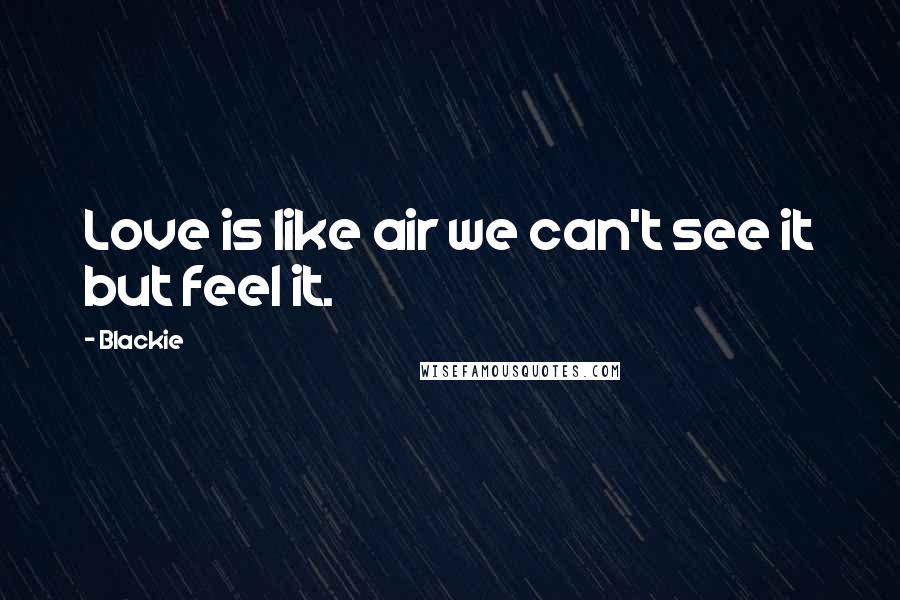 Blackie Quotes: Love is like air we can't see it but feel it.