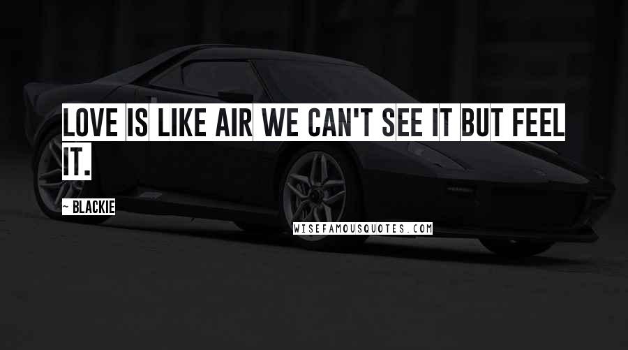 Blackie Quotes: Love is like air we can't see it but feel it.