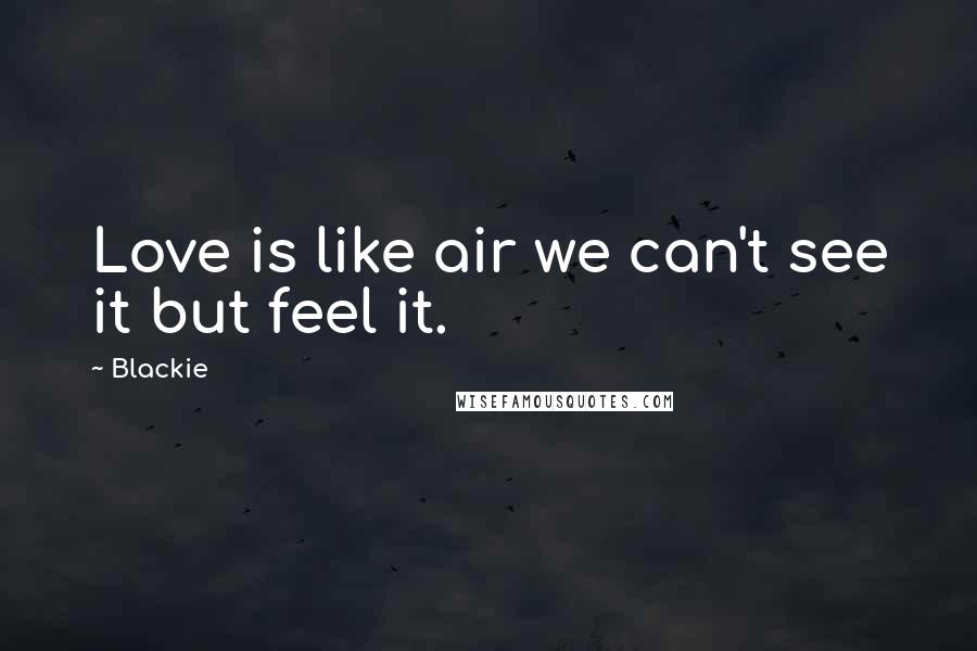 Blackie Quotes: Love is like air we can't see it but feel it.