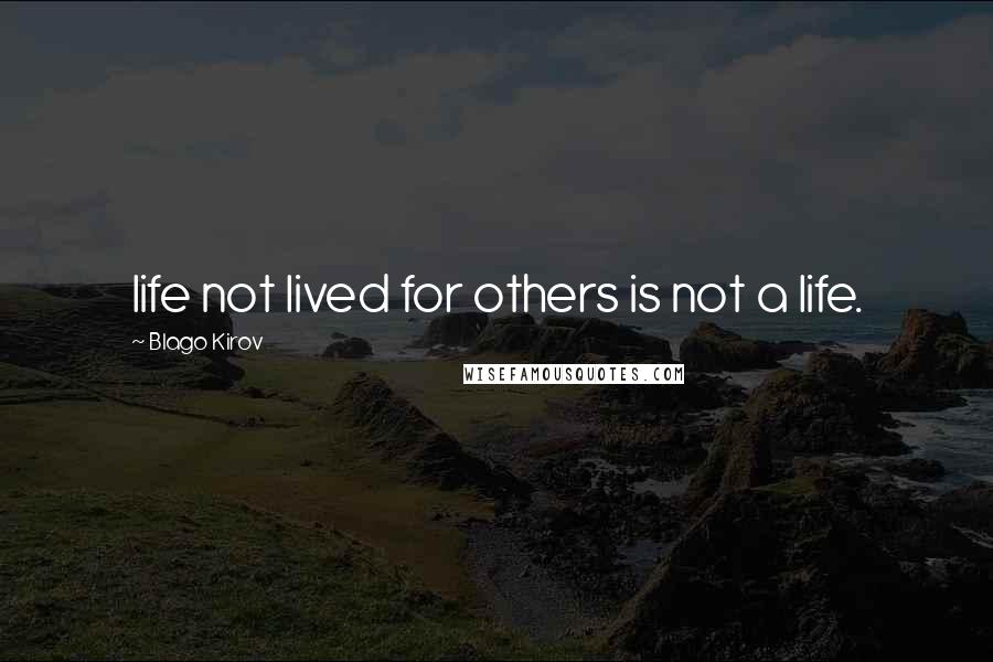 Blago Kirov Quotes: life not lived for others is not a life.