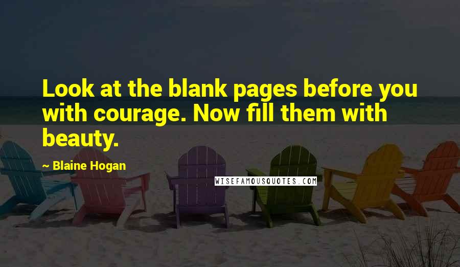 Blaine Hogan Quotes: Look at the blank pages before you with courage. Now fill them with beauty.